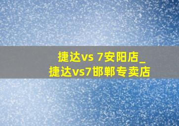 捷达vs 7安阳店_捷达vs7邯郸专卖店